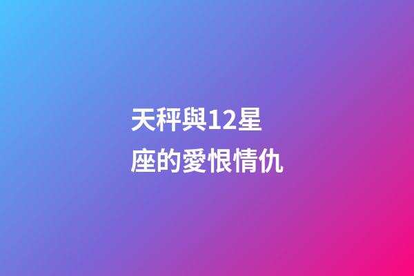 天秤與12星座的愛恨情仇-第1張-星座運勢-玄機派