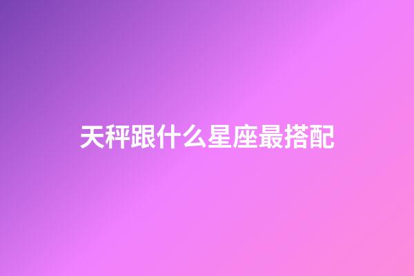 天秤跟什么星座最搭配-第1張-星座運勢-玄機派