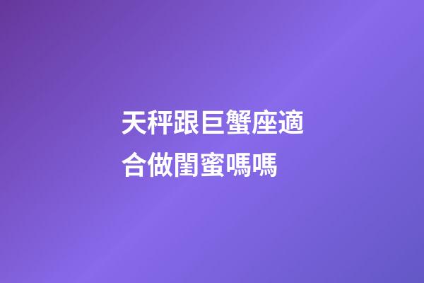 天秤跟巨蟹座適合做閨蜜嗎嗎-第1張-星座運勢-玄機派