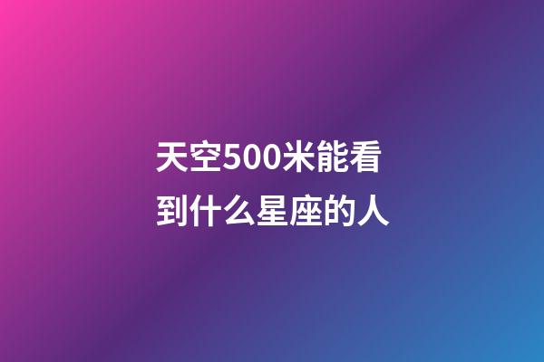 天空500米能看到什么星座的人-第1張-星座運勢-玄機派