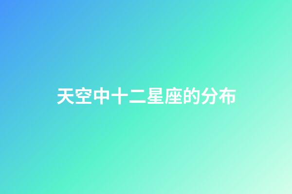 天空中十二星座的分布-第1張-星座運勢-玄機派