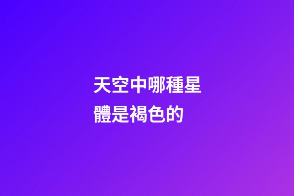 天空中哪種星體是褐色的-第1張-星座運勢-玄機派