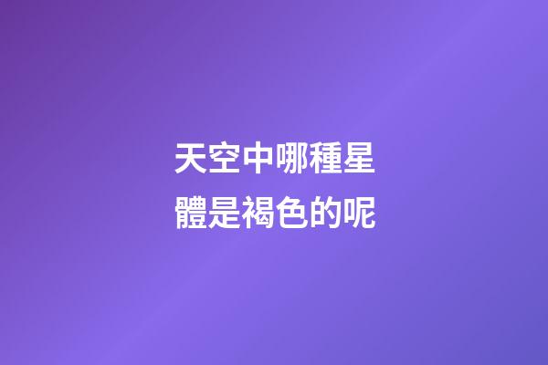 天空中哪種星體是褐色的呢-第1張-星座運勢-玄機派