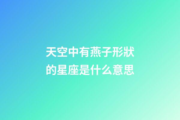 天空中有燕子形狀的星座是什么意思-第1張-星座運勢-玄機派