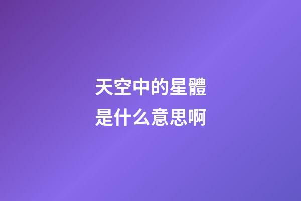 天空中的星體是什么意思啊-第1張-星座運(yùn)勢(shì)-玄機(jī)派