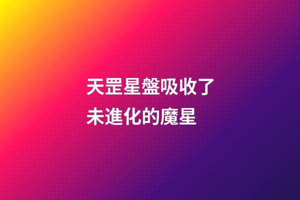 天罡星盤吸收了未進化的魔星