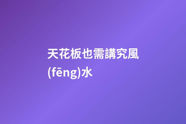 天花板也需講究風(fēng)水
