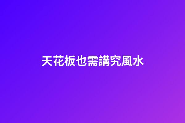 天花板也需講究風水