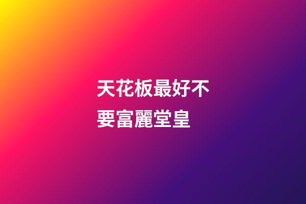 天花板最好不要富麗堂皇