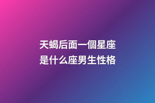 天蝎后面一個星座是什么座男生性格-第1張-星座運勢-玄機派