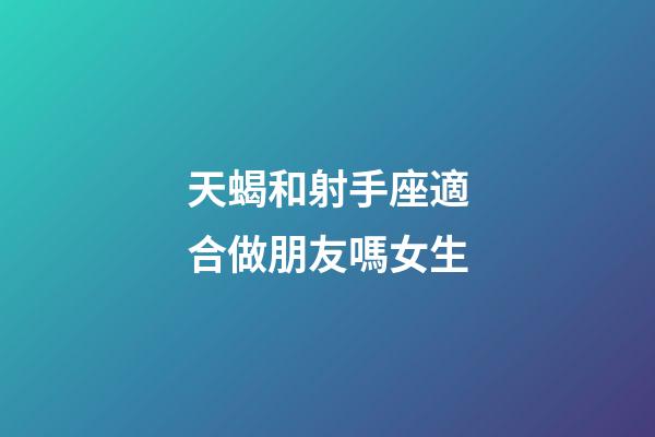 天蝎和射手座適合做朋友嗎女生-第1張-星座運勢-玄機派
