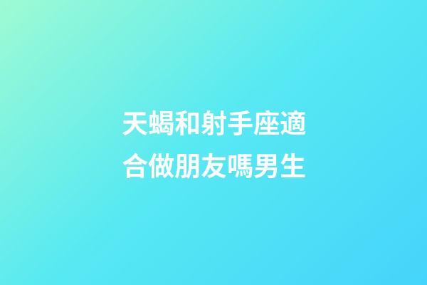 天蝎和射手座適合做朋友嗎男生-第1張-星座運勢-玄機派