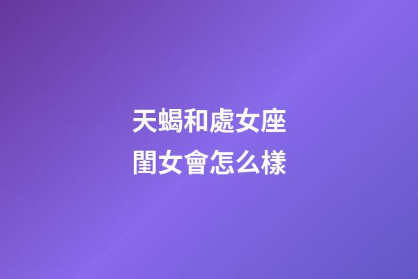 天蝎和處女座閨女會怎么樣