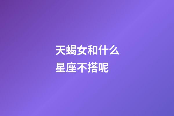 天蝎女和什么星座不搭呢-第1張-星座運勢-玄機派