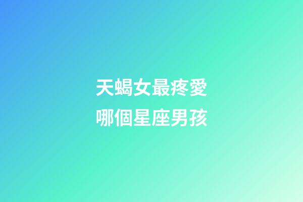 天蝎女最疼愛哪個星座男孩-第1張-星座運勢-玄機派