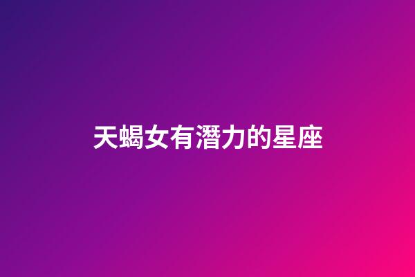天蝎女有潛力的星座-第1張-星座運勢-玄機派
