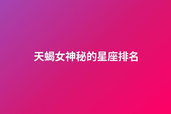 天蝎女神秘的星座排名-第1張-星座運勢-玄機派