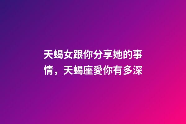 天蝎女跟你分享她的事情，天蝎座愛你有多深-第1張-觀點-玄機派