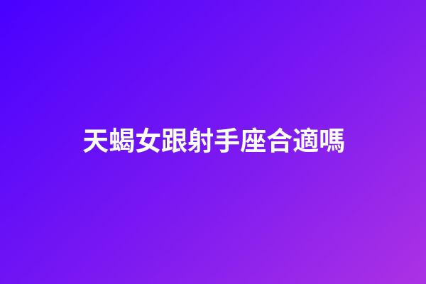 天蝎女跟射手座合適嗎-第1張-星座運勢-玄機派
