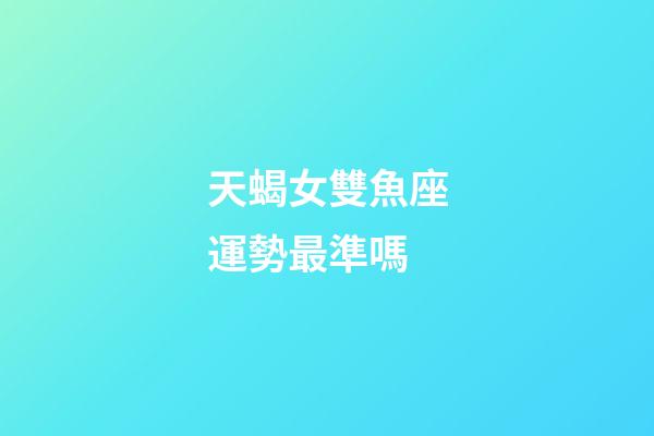 天蝎女雙魚座運勢最準嗎-第1張-星座運勢-玄機派