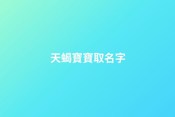 天蝎寶寶取名字(天蝎寶寶小名)-第1張-寶寶起名-玄機(jī)派