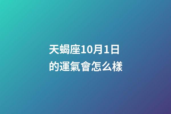 天蝎座10月1日的運氣會怎么樣-第1張-星座運勢-玄機派
