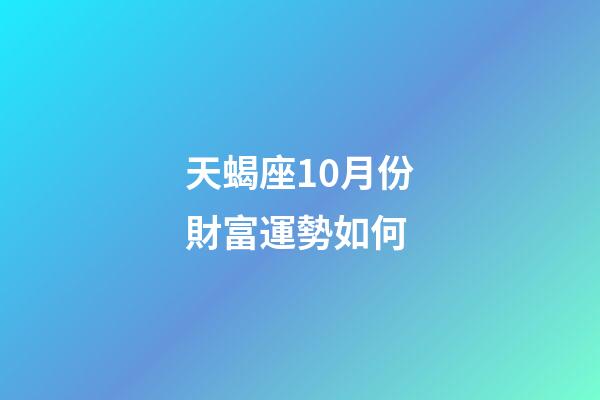天蝎座10月份財富運勢如何-第1張-星座運勢-玄機派