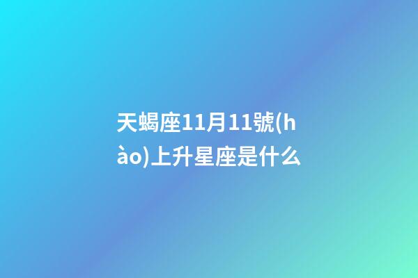 天蝎座11月11號(hào)上升星座是什么-第1張-星座運(yùn)勢(shì)-玄機(jī)派