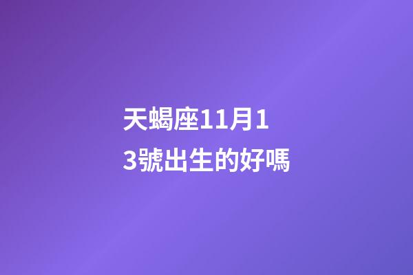 天蝎座11月13號出生的好嗎-第1張-星座運勢-玄機派