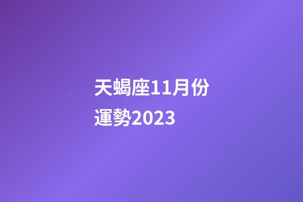天蝎座11月份運勢2023-第1張-星座運勢-玄機派