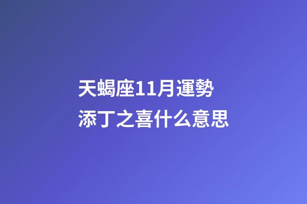 天蝎座11月運勢添丁之喜什么意思-第1張-星座運勢-玄機派