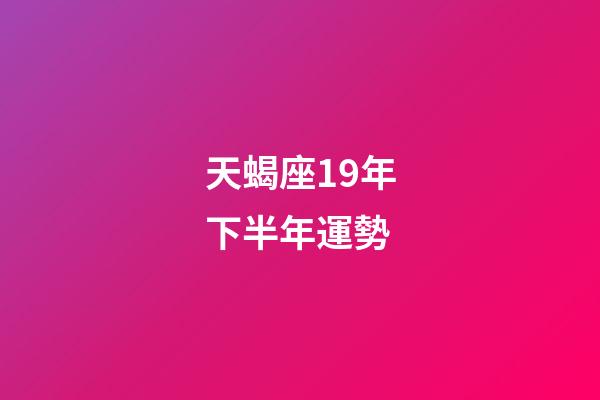 天蝎座19年下半年運勢-第1張-星座運勢-玄機派