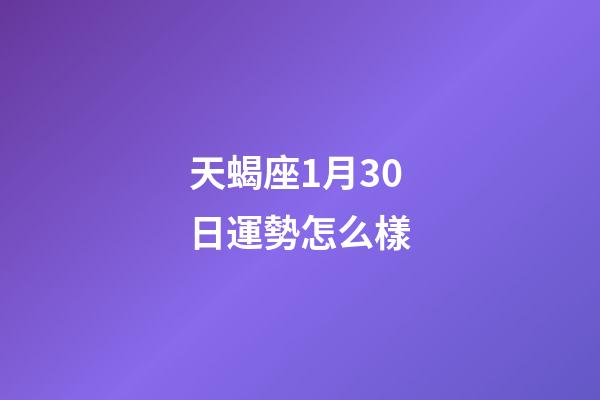 天蝎座1月30日運勢怎么樣-第1張-星座運勢-玄機派