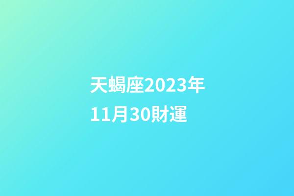 天蝎座2023年11月30財運-第1張-星座運勢-玄機派