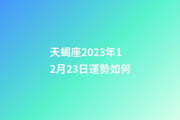 天蝎座2023年12月23日運勢如何-第1張-星座運勢-玄機派