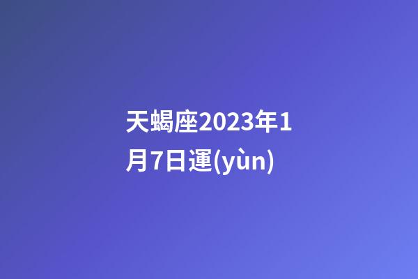 天蝎座2023年1月7日運(yùn)-第1張-星座運(yùn)勢(shì)-玄機(jī)派