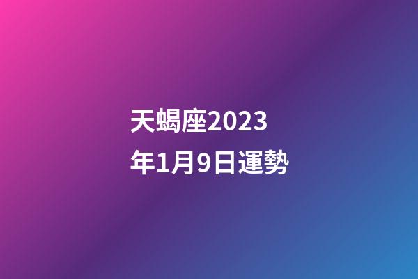 天蝎座2023年1月9日運勢-第1張-星座運勢-玄機派