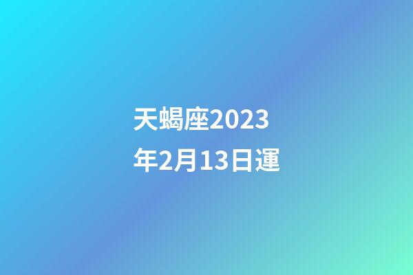 天蝎座2023年2月13日運-第1張-星座運勢-玄機派