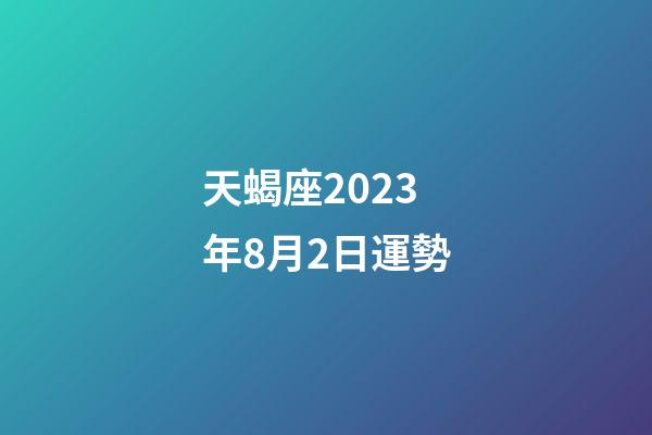 天蝎座2023年8月2日運勢-第1張-星座運勢-玄機派