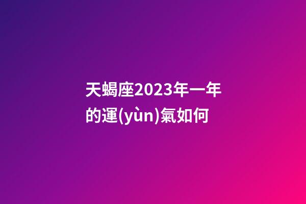 天蝎座2023年一年的運(yùn)氣如何-第1張-星座運(yùn)勢(shì)-玄機(jī)派