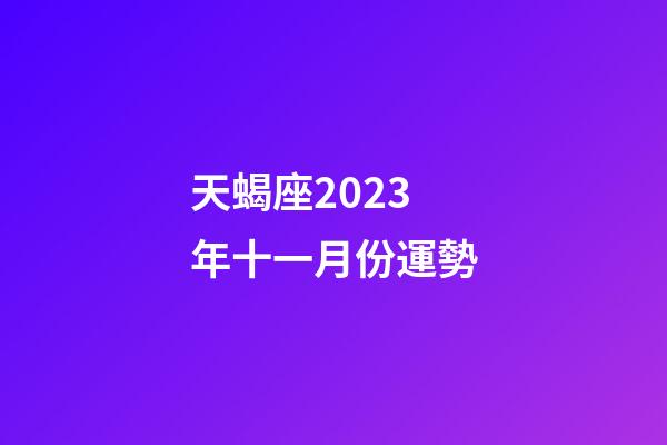 天蝎座2023年十一月份運勢-第1張-星座運勢-玄機派