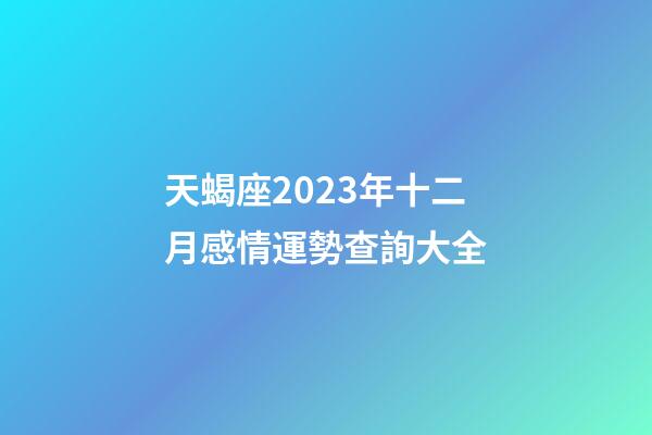 天蝎座2023年十二月感情運勢查詢大全-第1張-星座運勢-玄機派