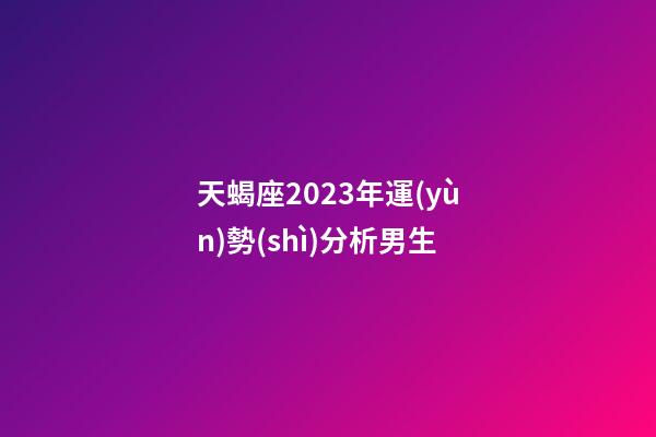 天蝎座2023年運(yùn)勢(shì)分析男生-第1張-星座運(yùn)勢(shì)-玄機(jī)派