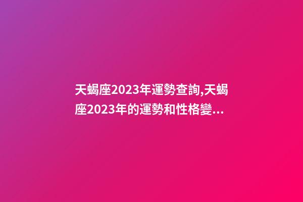 天蝎座2023年運勢查詢,天蝎座2023年的運勢和性格變化趨向-第1張-觀點-玄機派