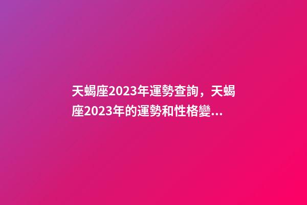 天蝎座2023年運勢查詢，天蝎座2023年的運勢和性格變化趨向-第1張-觀點-玄機派