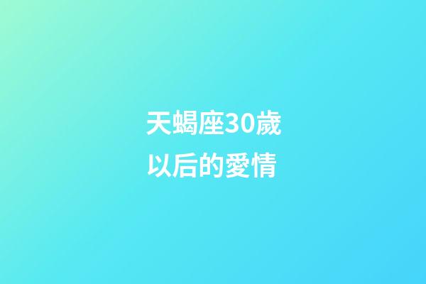 天蝎座30歲以后的愛情-第1張-星座運勢-玄機派