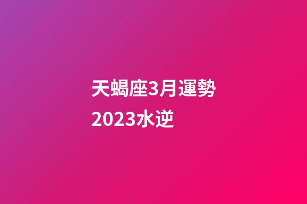 天蝎座3月運勢2023水逆-第1張-星座運勢-玄機派
