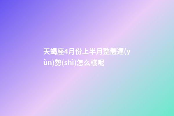 天蝎座4月份上半月整體運(yùn)勢(shì)怎么樣呢