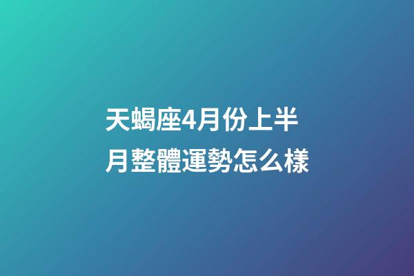 天蝎座4月份上半月整體運勢怎么樣-第1張-星座運勢-玄機派