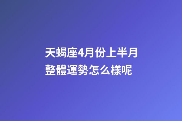 天蝎座4月份上半月整體運勢怎么樣呢